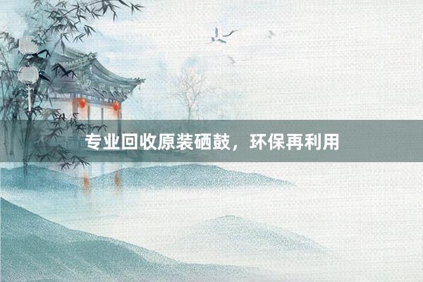 专业回收原装硒鼓，环保再利用