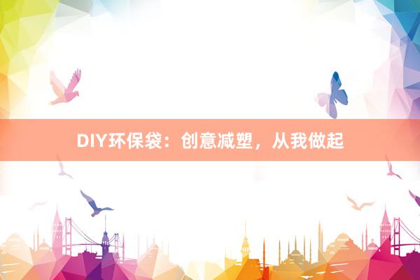 DIY环保袋：创意减塑，从我做起