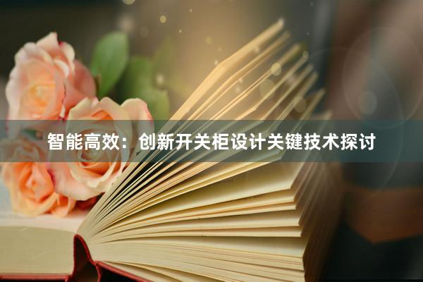 智能高效：创新开关柜设计关键技术探讨