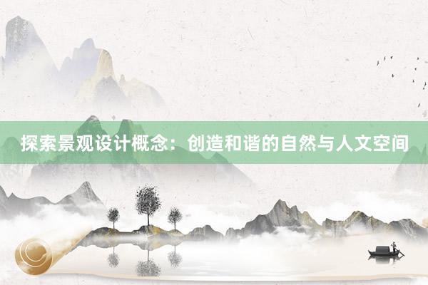 探索景观设计概念：创造和谐的自然与人文空间