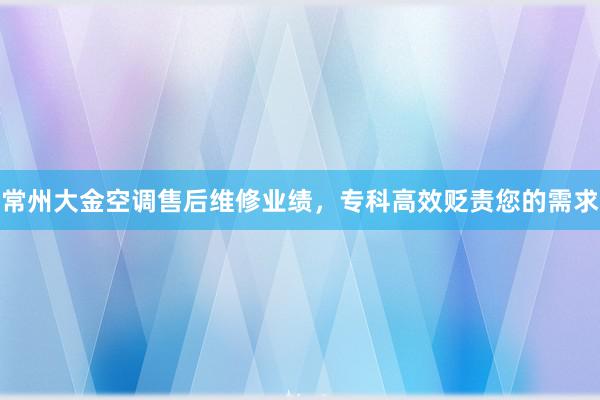 常州大金空调售后维修业绩，专科高效贬责您的需求