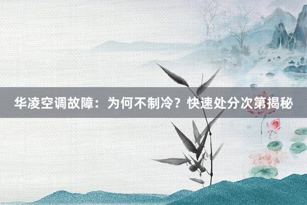 华凌空调故障：为何不制冷？快速处分次第揭秘