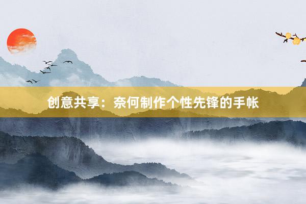 创意共享：奈何制作个性先锋的手帐