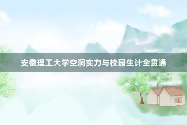 安徽理工大学空洞实力与校园生计全贯通