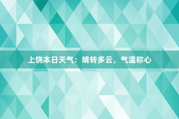 上饶本日天气：晴转多云，气温称心